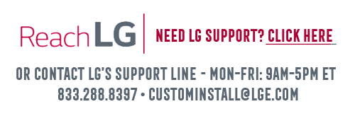 Need LG Support? Click here to ReachLG or contact LG’s support line -- Mon-Fri: 9AM - 5PM ET • 833.288.8397 • custominstall@lge.com