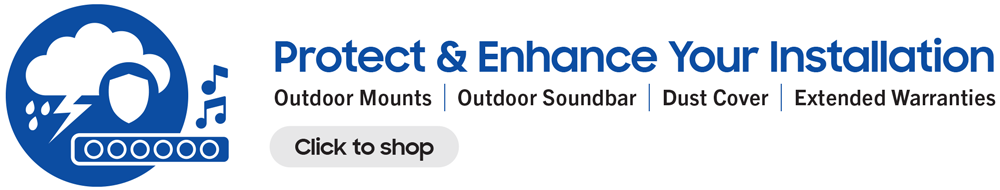 Protect & Enhance Your Installation...Outdoor Mounts | Outdoor Soundbar | Dust Cover | Extended Warranties...Click to shop